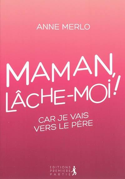 Maman, lâche-moi ! : car je vais vers le Père