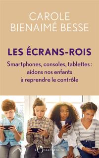 Les écrans-rois : smartphones, consoles, tablettes : aidons nos enfants à reprendre le contrôle