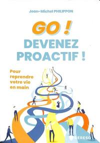 Go ! Devenez proactif ! : pour reprendre votre vie en main