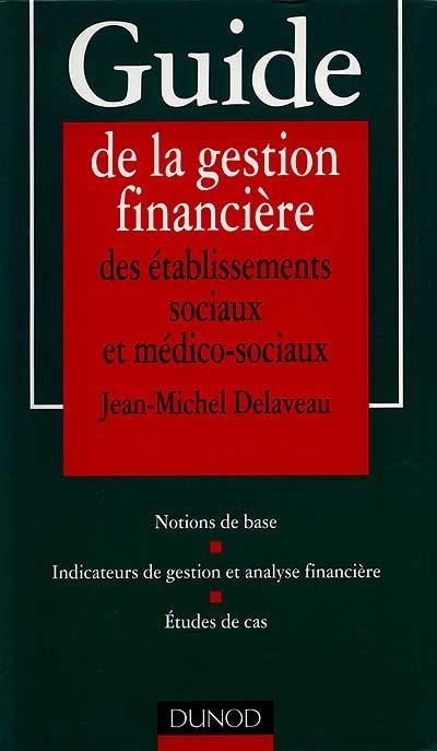 Guide de la gestion financière des établissements sociaux et médico-sociaux : notions de base, études de cas, indicateurs de gestion, étude de cas