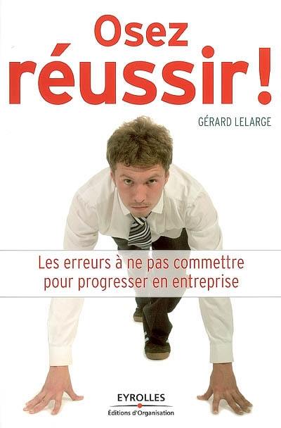 Osez réussir ! : les erreurs à ne pas commettre pour progresser en entreprise