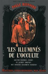 Les illuminés de l'occulte : grands-maîtres, initiés et autres adeptes des sociétés vraiment secrètes