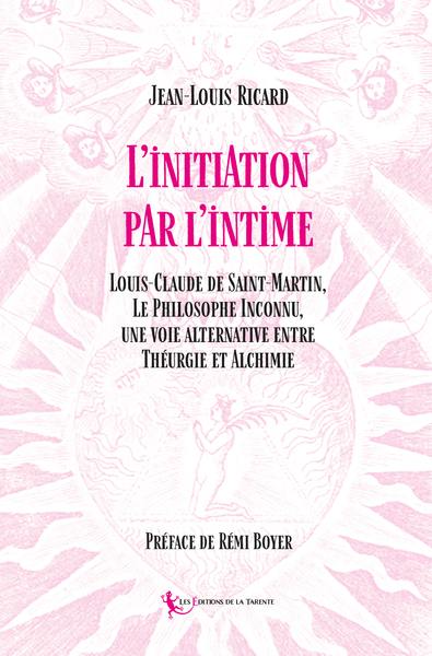 L'initiation par l'intime : Louis-Claude de Saint-Martin, le philosophe inconnu, une voie alternative entre théurgie et alchimie