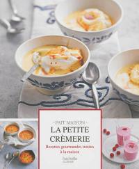 La petite crèmerie : recettes gourmandes testées à la maison