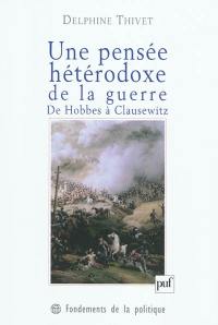 Une pensée hétérodoxe de la guerre : de Hobbes à Clausewitz