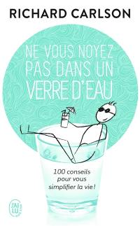 Ne vous noyez pas dans un verre d'eau : cent conseils pour vous simplifier la vie !