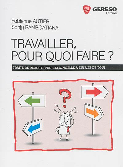 Travailler, pour quoi faire ? : traité de réussite professionnelle à l'usage de tous