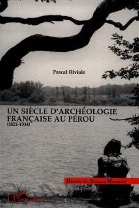 Un siècle d'archéologie française au Pérou, 1821-1914