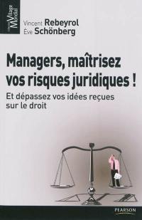 Managers, maîtrisez vos risques juridiques ! : et dépassez vos idées reçues sur le droit