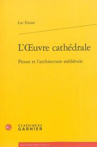 L'oeuvre cathédrale : Proust et l'architecture médiévale