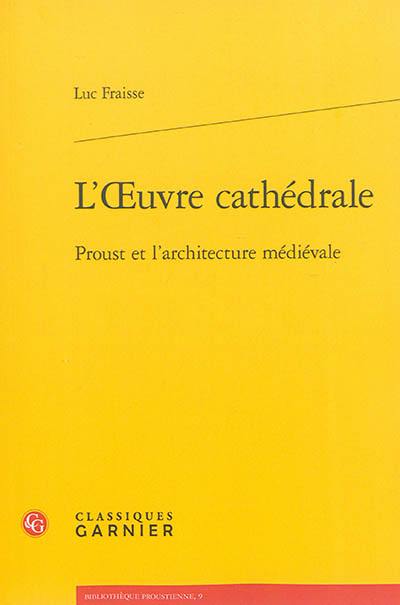 L'oeuvre cathédrale : Proust et l'architecture médiévale