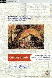 Guerres et paix en Europe centrale aux époques moderne et contemporaine : mélanges d'histoire des relations internationales offerts à Jean Bérenger