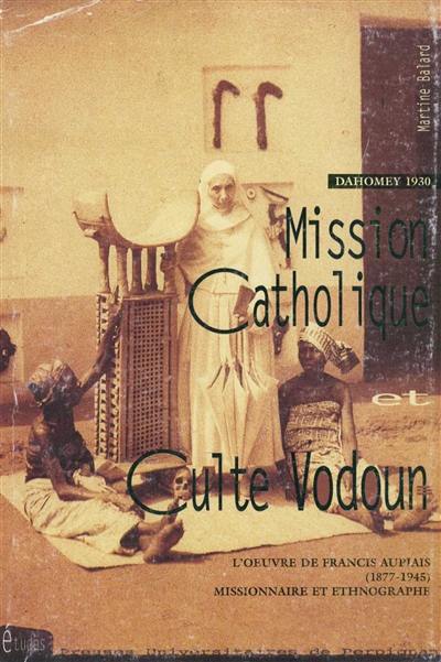 Mission catholique et culte vodoun : l'oeuvre de Francis Aupiais (1877-1945), missionnaire et ethnographe, Dahomey 1930