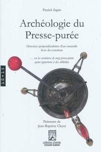 Archéologie du presse-purée : histoires perpendiculaires d'un ustensile hors du commun... ou Les aventures de onze presse-purée ayant appartenu à des célébrités