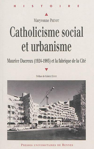 Catholicisme social et urbanisme : Maurice Ducreux (1924-1985) et la fabrique de la cité