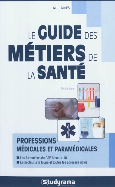 Le guide des métiers de la santé : professions médicales et paramédicales : les formations du CAP à bac + 10, le secteur à la loupe et toutes les adresses utiles