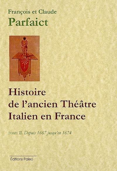 Histoire de l'ancien théâtre italien depuis son origine en France, jusqu'à sa suppression en l'année 1697 : suivie des extraits ou canevas des meilleures pièces italiennes qui n'ont jamais été imprimées. Vol. 2. Depuis 1667 jusqu'en 1674