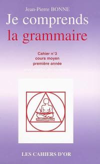 Je comprends la grammaire : cahier n°3, cours moyen première année : avec corrigé des exercices