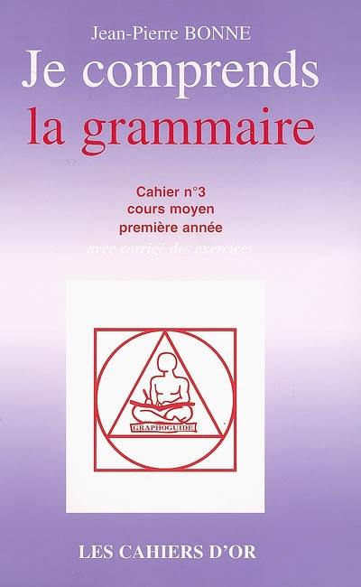 Je comprends la grammaire : cahier n°3, cours moyen première année : avec corrigé des exercices