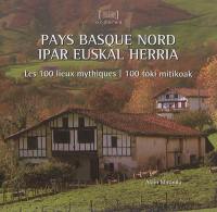 Pays basque nord : les 100 lieux mythiques. Ipar euskal herria : 100 toki mitikoak