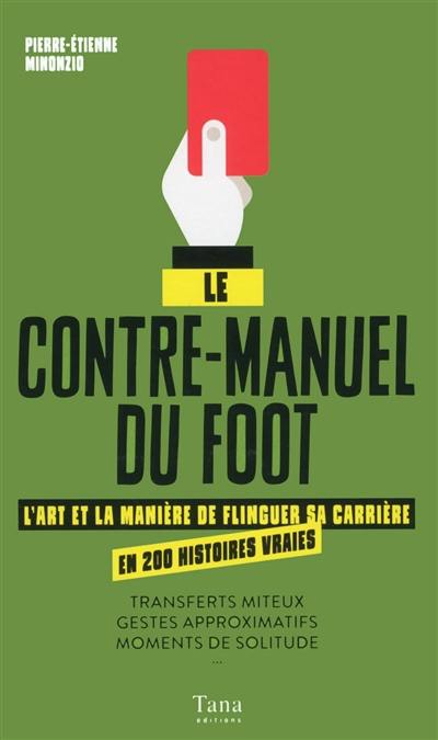 Le contre-manuel du foot : l'art et la manière de flinguer sa carrière en 200 histoires vraies : transferts miteux, gestes approximatifs, moments de solitude...