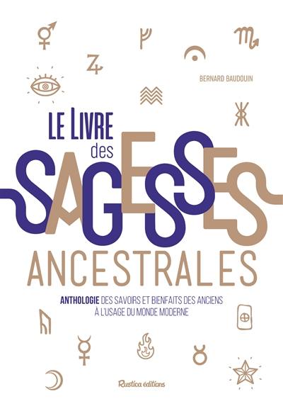 Le livre des sagesses ancestrales : anthologie des savoirs et bienfaits des anciens à l'usage du monde moderne