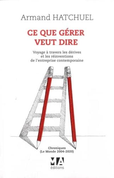 Ce que gérer veut dire : voyage à travers les dérives et les réinventions de l'entreprise contemporaine : chroniques (Le Monde 2004-2020)