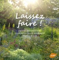 Laissez faire ! : l'art de jardiner avec les plantes qui se ressèment toutes seules