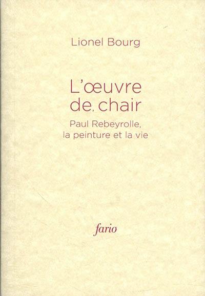 L'oeuvre de chair : Paul Rebeyrolle, la peinture et la vie