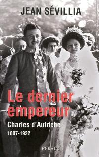 Le dernier empereur : Charles d'Autriche, 1887-1922