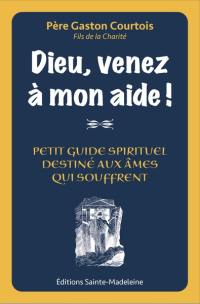 Dieu, venez à mon aide ! : petit guide spirituel destiné aux âmes qui souffrent