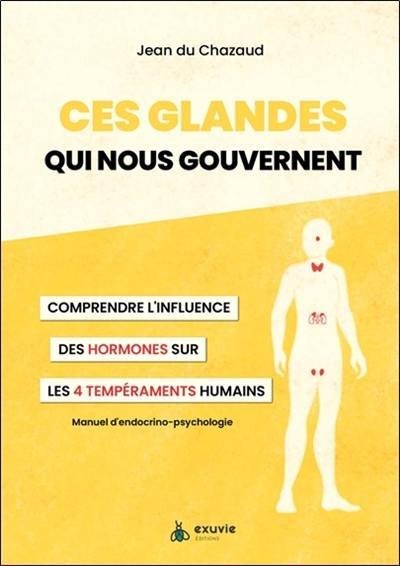 Ces glandes qui nous gouvernent : comprendre l'influence des hormones sur les 4 tempéraments humains : manuel d'endocrino-psychologie