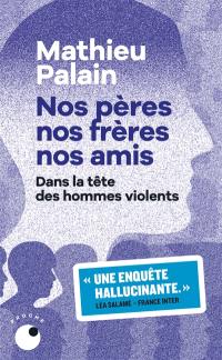 Nos pères, nos frères, nos amis : dans la tête des hommes violents