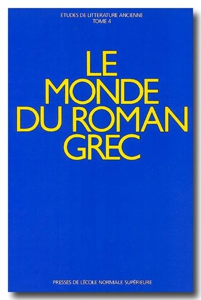 Etudes de littérature ancienne. Vol. 4. Le monde du roman grec : actes du colloque international, Ecole normale supérieur, Paris 17-19 déc. 1987