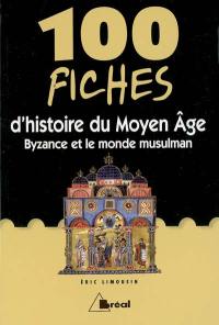 100 fiches d'histoire du Moyen Age : Byzance et le monde musulman