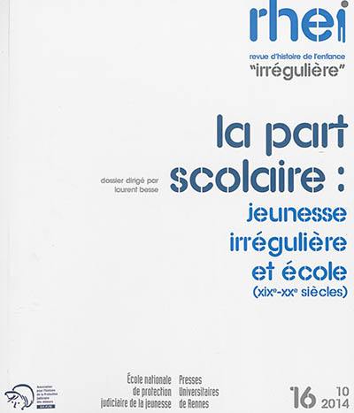 RHEI, revue d'histoire de l'enfance irrégulière, n° 16. La part scolaire : jeunesse irrégulière et école : XIXe-XXe siècles