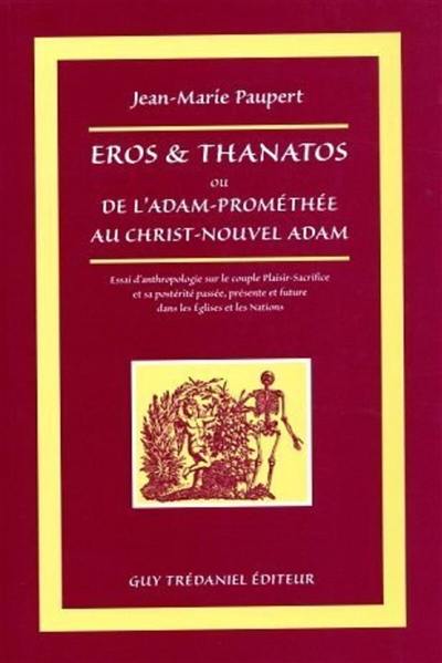 Eros et Thanathos ou De l'Adam-Prométhée au Christ-nouvel Adam : essai d'anthropologie sur le couple plaisir-sacrifice et sa postérité passée, présente et future dans les Eglises et les nations