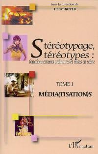 Stéréotypage, stéréotypes : fonctionnements ordinaires et mises en scène : actes du colloque international de Montpellier (21, 22 et 23 juin 2006, Université Montpellier III). Vol. 1. Médiatisations