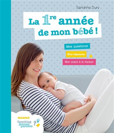 La 1re année de mon bébé ! : mes questions, nos réponses, mon coach à la maison