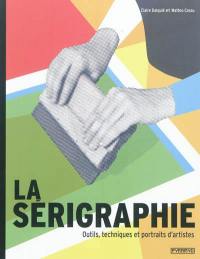 La sérigraphie : outils, techniques et portraits d'artistes