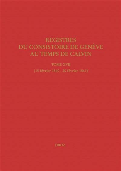 Registres du Consistoire de Genève au temps de Calvin. Vol. 17. 15 février 1560-20 février 1561