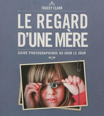 Le regard d'une mère : guide photographique au jour le jour