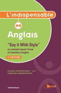 L'indispensable en anglais : say it with style ou comment réussir l'essai et l'entretien d'anglais : classes préparatoires, IEP, concours administratifs