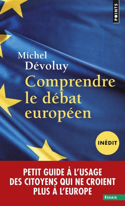 Comprendre le débat européen : petit guide à l'usage des citoyens qui ne croient plus dans l'Europe