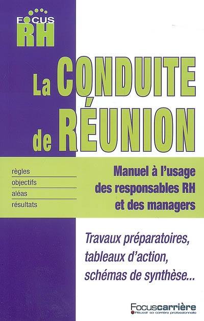 La conduite de réunion : manuel à l'usage des responsables RH et des managers : travaux préparatoires, tableaux d'action, schémas de synthèse...