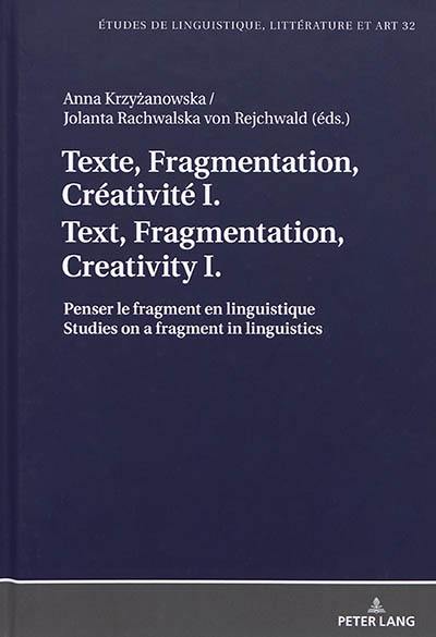 Texte, fragmentation, créativité. Vol. 1. Penser le fragment en linguistique. Studies on a fragment in linguistics. Text, fragmentation, creativity. Vol. 1. Penser le fragment en linguistique. Studies on a fragment in linguistics