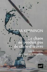 Le chaos ne produit pas de chefs-d'oeuvre : les écrivains, le travail et la légende