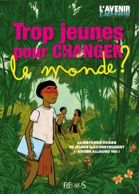 Trop jeunes pour changer le monde ? : 24 histoires vraies de jeunes qui construisent l'avenir aujourd'hui !