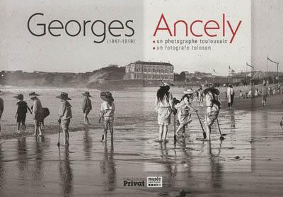 Georges Ancely, 1847-1919 : un photographe toulousain : exposition, Toulouse, Musée Paul Dupuy, du 24 février au 31 août 2011. Georges Ancely, 1847-1919 : un fotografe tolosan