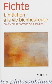 L'initiation à la vie bienheureuse ou encore la doctrine de la religion